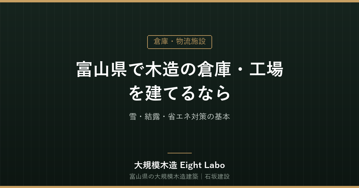 富山県で木造の倉庫・工場を建てるなら｜雪・結露・省エネ対策の基本