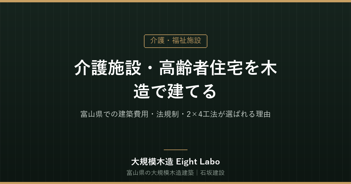 介護施設・高齢者住宅を木造で建てる｜富山県での建築費用・法規制・2×4工法が選ばれる理由